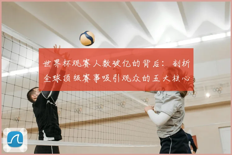 世界杯观赛人数破亿的背后:剖析全球顶级赛事吸引观众的五大核心要素