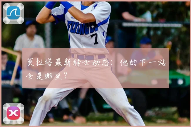莫拉塔最新转会动态:他的下一站会是哪里?