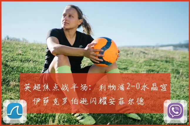 英超焦点战半场:利物浦2-0水晶宫,伊萨克罗伯逊闪耀安菲尔德
