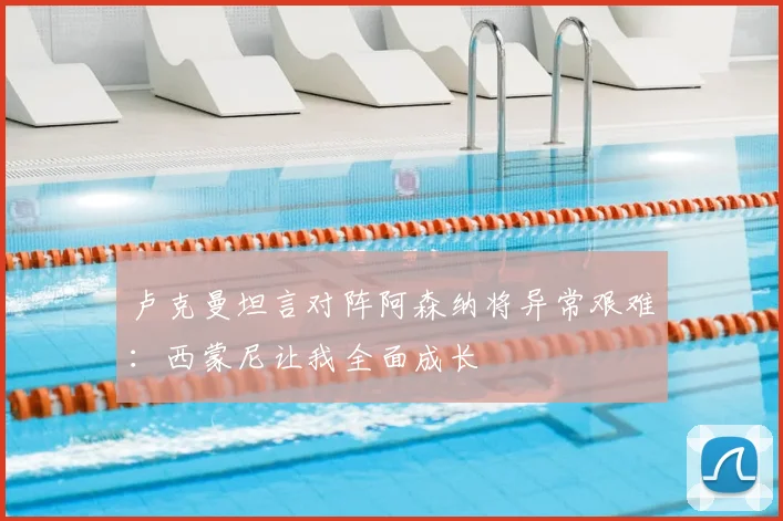 卢克曼坦言对阵阿森纳将异常艰难：西蒙尼让我全面成长