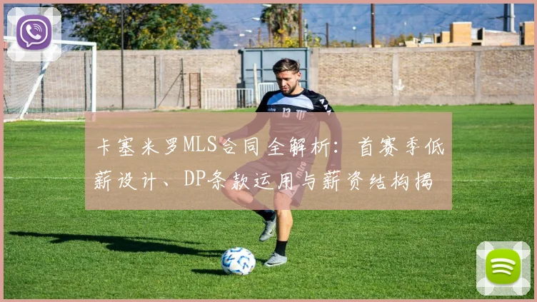 卡塞米罗MLS合同全解析：首赛季低薪设计、DP条款运用与薪资结构揭秘