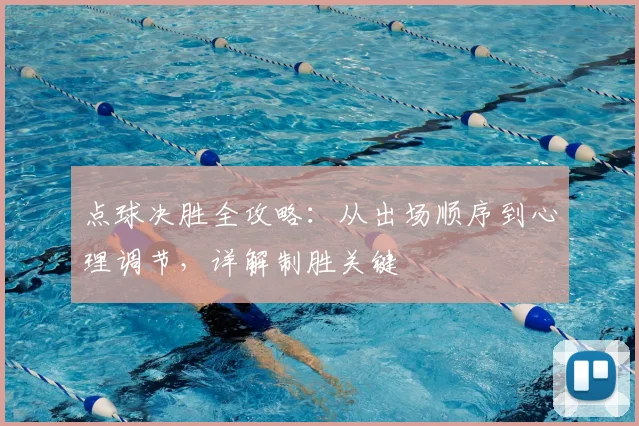 点球决胜全攻略:从出场顺序到心理调节,详解制胜关键
