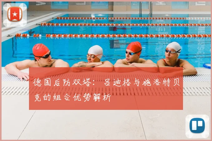 德国后防双塔：吕迪格与施洛特贝克的组合优势解析