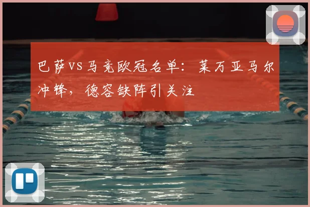 巴萨vs马竞欧冠名单:莱万亚马尔冲锋,德容缺阵引关注