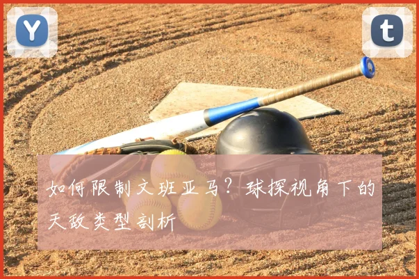 如何限制文班亚马？球探视角下的天敌类型剖析