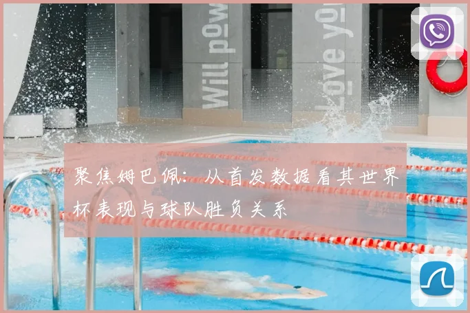 聚焦姆巴佩:从首发数据看其世界杯表现与球队胜负关系